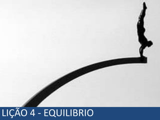 LIÇÃO 4 - EQUILIBRIO
 