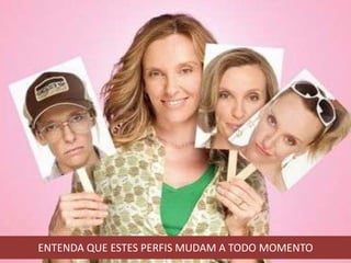 ENTENDA QUE ESTES PERFIS MUDAM A TODO MOMENTO
 