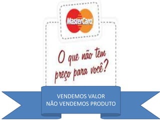 Preço x Valor




   VENDEMOS VALOR
NÃO VENDEMOS PRODUTO
 
