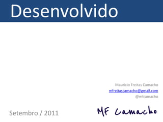 Desenvolvido


                     Mauricio Freitas Camacho
                  mfreitascamacho@gmail.com
                                 @mfcamacho



Setembro / 2011
 