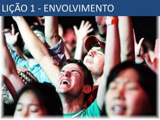 LIÇÃO 1 - ENVOLVIMENTO
 