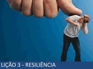 LIÇÃO 3 - RESILIÊNCIA
 