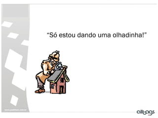 “Só estou dando uma olhadinha!”
 
