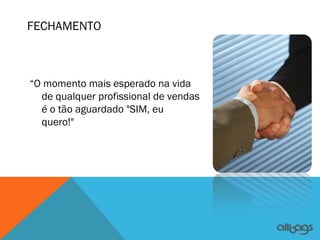 FECHAMENTO



“O momento mais esperado na vida
  de qualquer profissional de vendas
  é o tão aguardado "SIM, eu
  quero!"  
 
