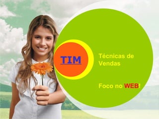 TIM Técnicas de Vendas Foco no  WEB ! 