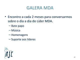 GALERA MDA
• Encontro a cada 2 meses para conversarmos
sobre o dia a dia do Líder MDA.
– Bate papo
– Música
– Homenagens
– Suporte aos líderes
27
 