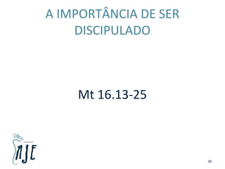 A IMPORTÂNCIA DE SER
DISCIPULADO
Mt 16.13-25
28
 