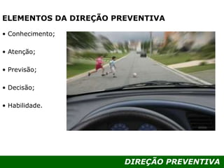DIREÇÃO PREVENTIVA
ELEMENTOS DA DIREÇÃO PREVENTIVA
• Conhecimento;
• Atenção;
• Previsão;
• Decisão;
• Habilidade.
 