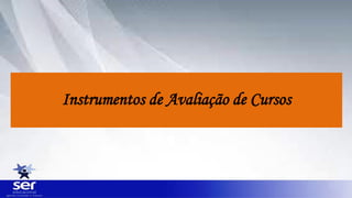 Instrumentos de Avaliação de Cursos
 