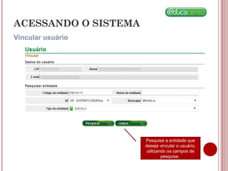 Vincular usuário
ACESSANDO O SISTEMA
Pesquise a entidade que
deseja vincular o usuário,
utilizando os campos de
pesquisa.
 