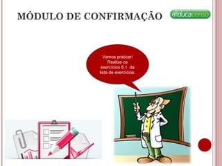 Vamos praticar!
Realize os
exercícios 8.1 da
lista de exercícios.
MÓDULO DE CONFIRMAÇÃO
 