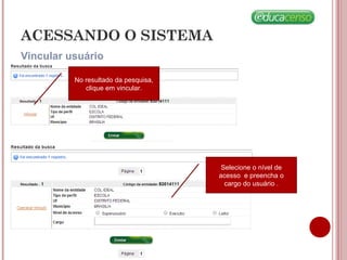 Vincular usuário
ACESSANDO O SISTEMA
No resultado da pesquisa,
clique em vincular.
Selecione o nível de
acesso e preencha o
cargo do usuário .
 