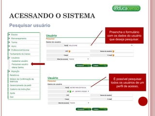 ACESSANDO O SISTEMA
Pesquisar usuário
Preencha o formulário
com os dados do usuário
que deseja pesquisar.
É possível pesquisar
todos os usuários de um
perfil de acesso,
 