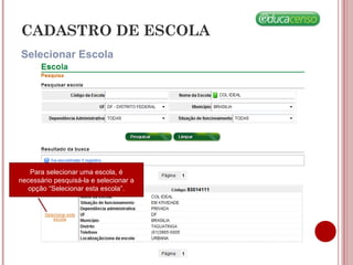 Selecionar Escola
CADASTRO DE ESCOLA
Para selecionar uma escola, é
necessário pesquisá-la e selecionar a
opção “Selecionar esta escola”.
 