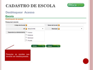 CADASTRO DE ESCOLA
Desbloquear Acesso
Pesquise as escolas que
deverão ser desbloqueadas.
 