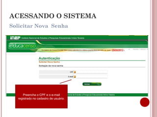 ACESSANDO O SISTEMA
Solicitar Nova Senha
Preencha o CPF e o e-mail
registrado no cadastro de usuário.
 
