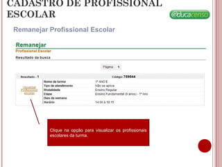 CADASTRO DE PROFISSIONAL
ESCOLAR
Remanejar Profissional Escolar
Clique na opção para visualizar os profissionais
escolares da turma.
 