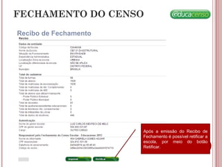 FECHAMENTO DO CENSO
Recibo de Fechamento
Após a emissão do Recibo de
Fechamento é possível retificar a
escola, por meio do botão
Retificar.
 