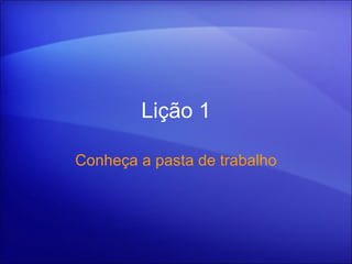 Lição 1 Conheça a pasta de trabalho 