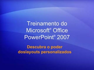 Treinamento do
            ®
   Microsoft Office
              ®
  PowerPoint 2007
    Descubra o poder
doslayouts personalizados
 