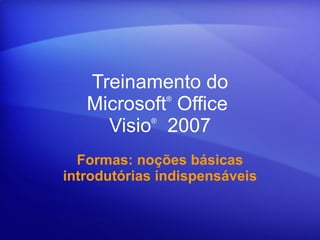 Treinamento do Microsoft ®  Office  Visio ®    2007 Formas: noções básicas introdutórias indispensáveis 