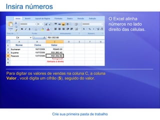 Insira números Crie sua primeira pasta de trabalho O Excel alinha números no lado direito das células.  Para digitar os valores de vendas na coluna C, a coluna  Valor  , você digita um cifrão ( $ ), seguido do valor. 