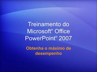 Treinamento do
          ®
 Microsoft Office
            ®
PowerPoint 2007
Obtenha o máximo de
    desempenho
 