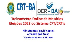 Treinamento Online de Mesários
Eleições 2022 do Sistema CFT/CRT’s
Ministrantes: Saulo Capim
Amanda dos Anjos
(Coordenadores CER-BA)
 