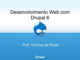 Desenvolvimento Web com
        Drupal 6




    Prof. Vinícius de Paula
 
