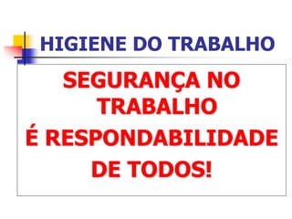 HIGIENE DO TRABALHO
SEGURANÇA NO
TRABALHO
É RESPONDABILIDADE
DE TODOS!
 