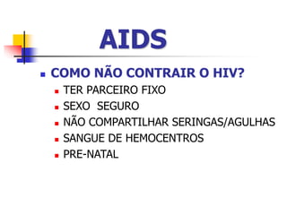  COMO NÃO CONTRAIR O HIV?
 TER PARCEIRO FIXO
 SEXO SEGURO
 NÃO COMPARTILHAR SERINGAS/AGULHAS
 SANGUE DE HEMOCENTROS
 PRE-NATAL
AIDS
 
