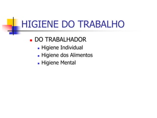 HIGIENE DO TRABALHO
 DO TRABALHADOR
 Higiene Individual
 Higiene dos Alimentos
 Higiene Mental
 