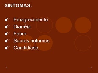 45 68
SINTOMAS:
M Emagrecimento
M Diarréia
M Febre
M Suores noturnos
M Candidíase
 