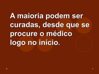 45 9
A maioria podem ser
curadas, desde que se
procure o médico
logo no início.
 