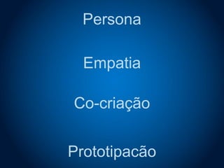 Empatia
Co-criação
Prototipacão
Persona
 