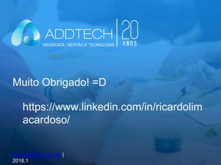 Muito Obrigado! =D
www.addtech.com.br |
2018.1
https://www.linkedin.com/in/ricardolim
acardoso/
NEGÓCIOS, GESTÃO E TECNOLOGIA
 