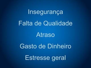 Insegurança
Falta de Qualidade
Atraso
Gasto de Dinheiro
Estresse geral
 