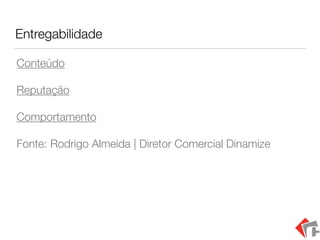 Entregabilidade
Conteúdo
Reputação
Comportamento
Fonte: Rodrigo Almeida | Diretor Comercial Dinamize
 