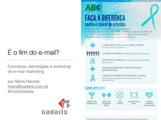 É o ﬁm do e-mail?
Conceitos, estratégias e workshop
de e-mail marketing

!
por Maris Harada

maris@cadaris.com.br

@marisharada
 