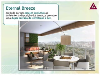 Eternal Breeze 
Além de dar um caráter exclusivo ao ambiente, a disposição dos terraços promove uma dupla entrada de ventilação e luz.  