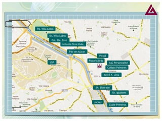 Pq. Villa Lobos 
Sh. Villa-Lobos 
Pão de Açúcar 
USP 
Jockey 
Col. Sta. Cruz 
Metrô F. Lima 
Sh. Iguatemi 
Clube Pinheiros 
Pirajá 
Pizzaria Bráz 
Itaú Personnalité 
Sh. Eldorado 
Anhembi Tênis Clube 
Colégio Palmares  