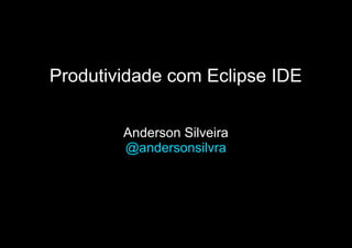 Produtividade com Eclipse IDE
Anderson Silveira
@andersonsilvra
 