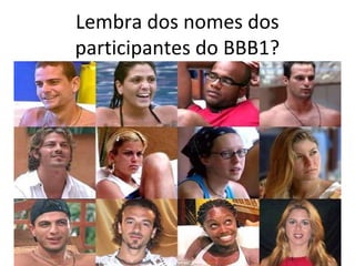 Lembra dos nomes dos
participantes do BBB1?
 