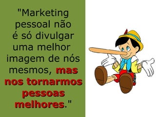 "Marketing
  pessoal não
 é só divulgar
 uma melhor
imagem de nós
 mesmos, mas
nos tornarmos
   pessoas
  melhores."
  melhores
 