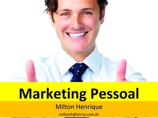 Marketing Pessoal
     Milton Henrique
      miltonh@terra.com.br
 