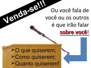 e  !!
               ! Ou você fala de
      d a -s
  e n             você ou os outros
V                  é que irão falar
                      sobre você!
                             você

  O que quiserem;
  Como quiserem;
  Quanto quiserem!
 