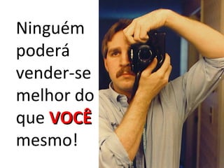 Ninguém
poderá
vender-se
melhor do
que VOCÊ
mesmo!
 