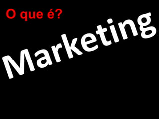 O que é?

        t i n g
 a r k e
M
 