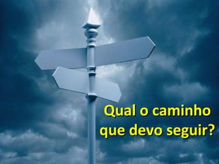 Qual o caminho
que devo seguir?
 