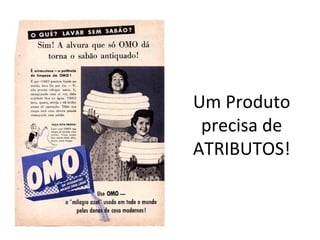 Um Produto
 precisa de
ATRIBUTOS!
 